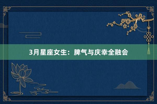 3月星座女生：脾气与庆幸全融会