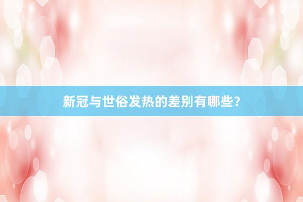 新冠与世俗发热的差别有哪些？