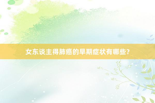 女东谈主得肺癌的早期症状有哪些？