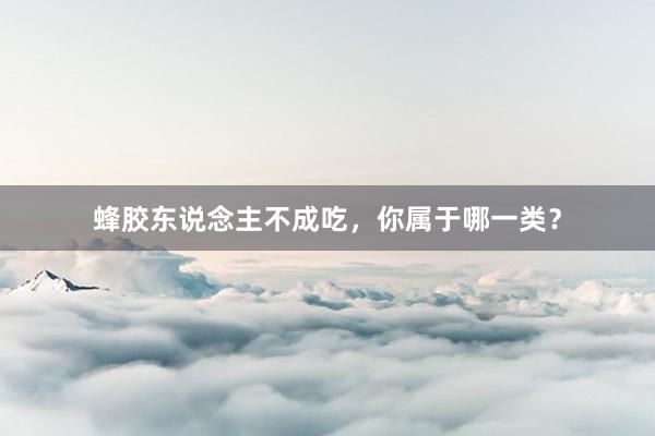 蜂胶东说念主不成吃，你属于哪一类？