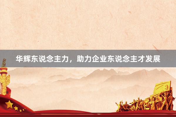 华辉东说念主力，助力企业东说念主才发展