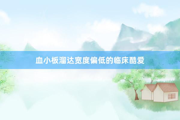 血小板溜达宽度偏低的临床酷爱