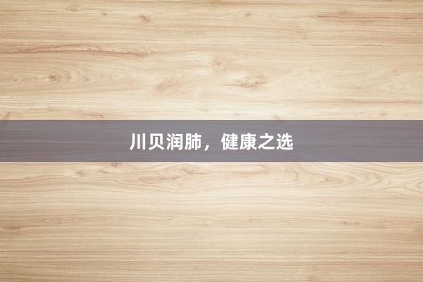川贝润肺，健康之选